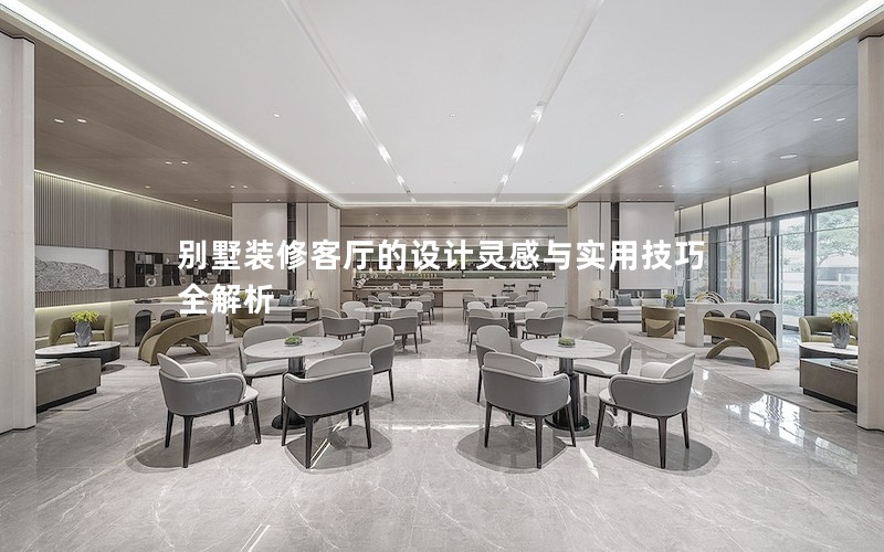 別墅裝修客廳的設(shè)計靈感與實用技巧全解析 別墅裝修客廳的設(shè)計靈感與實用技巧全解析